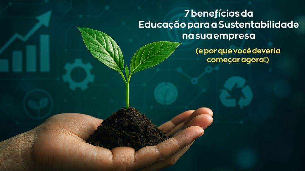7 benefícios da Educação para a Sustentabilidade para a sua empresa (e por que você deveria começar&nbsp;agora!)