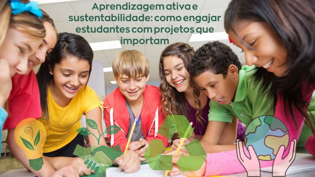 Aprendizagem ativa e sustentabilidade: como engajar estudantes com projetos que&nbsp;importam
